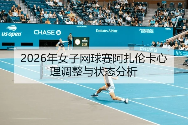 2026年女子网球赛阿扎伦卡心理调整与状态分析