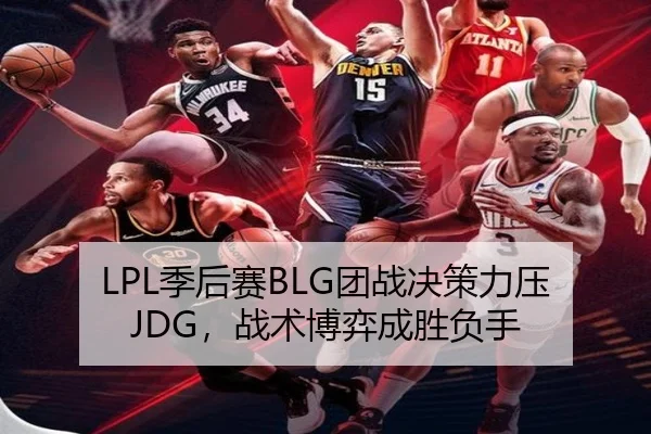 LPL季后赛BLG团战决策力压JDG，战术博弈成胜负手