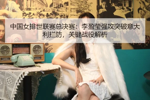 zhong-guo-nv-pai-shi-lian-sai-zong-jue-sai-li-ying-ying-qiang-gong-tu-po-yi-da-li-lan-fang-guan-jian-zhan-yi-jie-xi-3-443.jpg