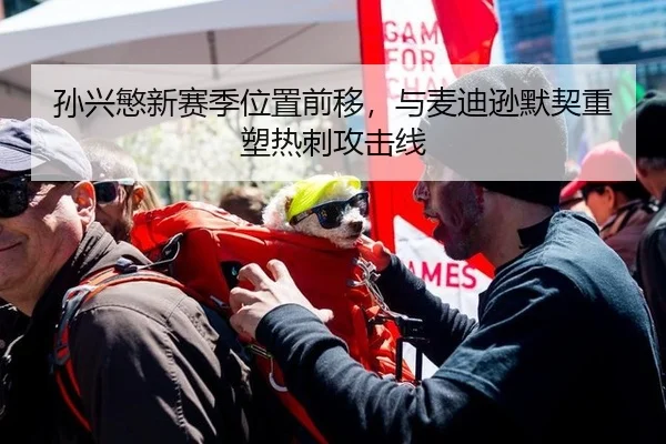 孙兴慜新赛季位置前移，与麦迪逊默契重塑热刺攻击线