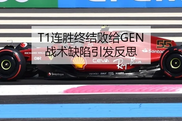 T1连胜终结败给GEN 战术缺陷引发反思