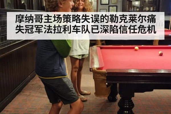 摩纳哥主场策略失误的勒克莱尔痛失冠军法拉利车队已深陷信任危机