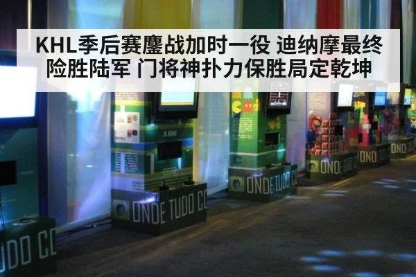 KHL季后赛鏖战加时一役 迪纳摩最终险胜陆军 门将神扑力保胜局定乾坤